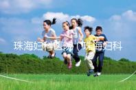 珠海婦科醫(yī)院（珠海婦科醫(yī)院哪家好）