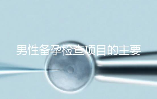 男性備孕檢查項目的主要內容是什么？