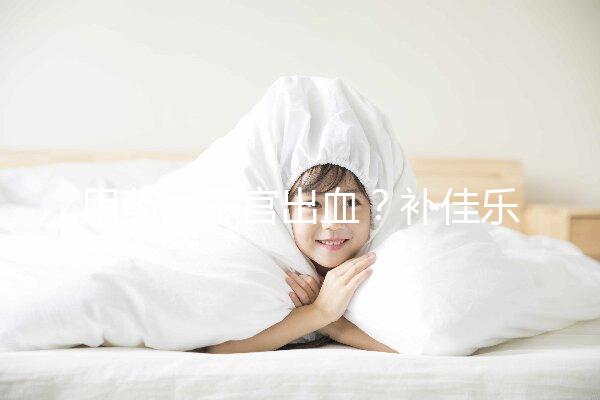 用藥后子宮出血?補佳樂9大注意事項預(yù)先了解