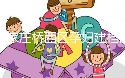 石家莊橋西區(qū)孕婦建檔流程、資料公布,誰說只能去婦幼才行