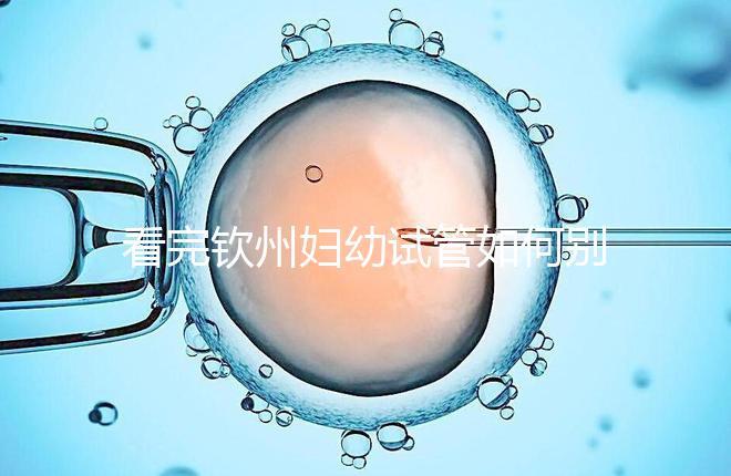 看完欽州婦幼試管如何別走,了解下助孕全過程費用明細(xì)再說