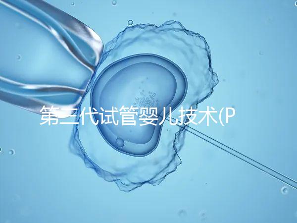 第三代試管嬰兒技術(shù)(PGD/PGS)是什么?哪些人能做?