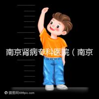 南京腎病專科醫(yī)院（南京腎病專科醫(yī)院排名）