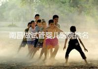 南昌做試管嬰兒醫(yī)院排名，這幾家醫(yī)院試管成功率都不錯！