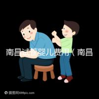 南昌試管嬰兒費用（南昌試管嬰兒費用大概要多少錢）