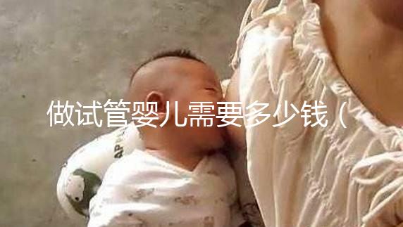 做試管嬰兒需要多少錢(做試管嬰兒需要多少錢哈爾濱天元婦產(chǎn)簡介)