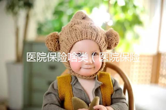 醫(yī)院保險(xiǎn)啥類(醫(yī)院保險(xiǎn)是什么意思)