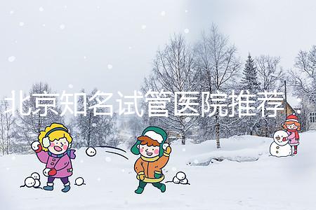 北京知名試管醫(yī)院推薦：費用明細，流程清晰！