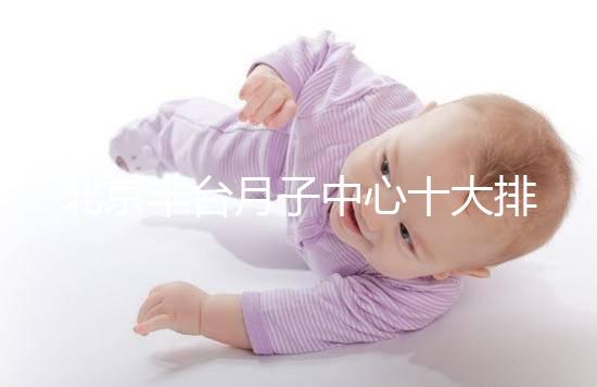 北京豐臺月子中心十大排行揭曉，華庭、馨福哪個好一目了然