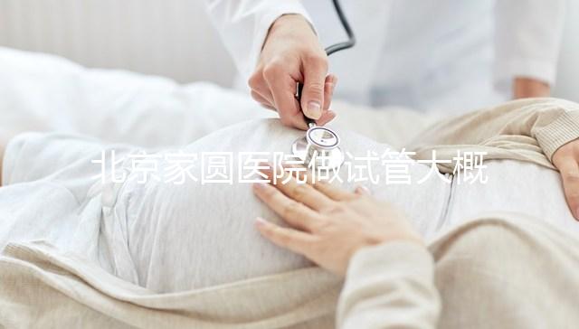 北京家圓醫院做試管大概需要多少錢!8-15萬不等!