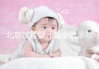 北京試管嬰兒超全就診攻略，這4大助孕條件必須滿足