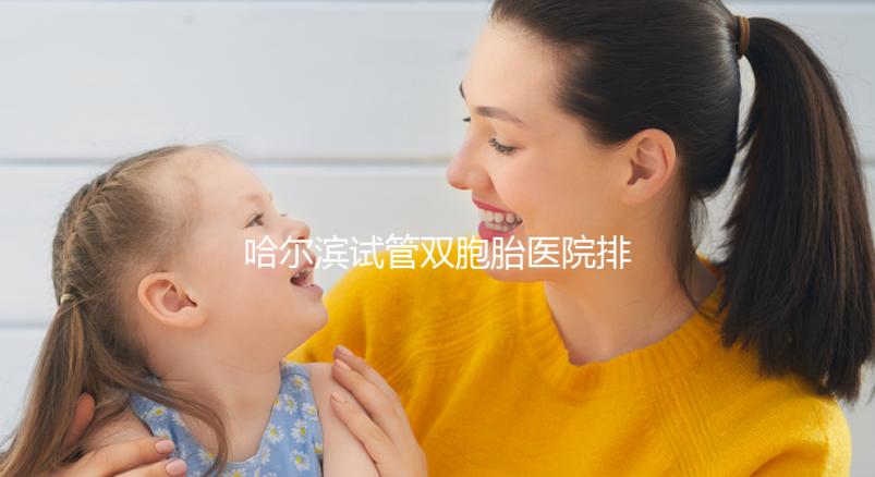 哈爾濱試管雙胞胎醫院排名一覽，平房哪個好、費用這都有