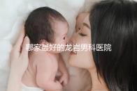 哪家最好的龍巖男科醫(yī)院分享，2024年排名前茅
