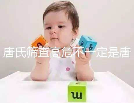 唐氏篩查高危不一定是唐氏兒，西安最低兩百就能做