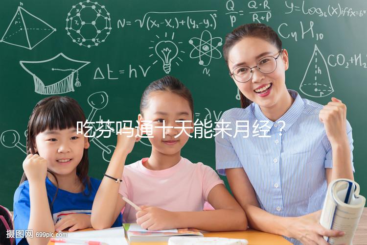 吃芬嗎通十天能來月經(jīng)?婦科醫(yī)生談經(jīng)驗,與這3點有關!