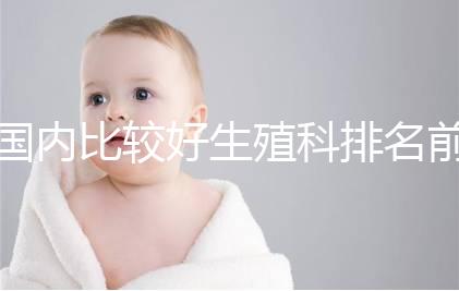 國內(nèi)比較好生殖科排名前5名，3家熱門三代試管醫(yī)院極力推薦