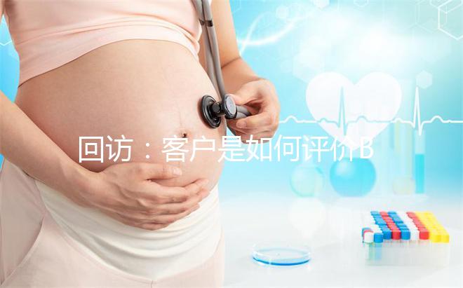 回訪:客戶是如何評(píng)價(jià)BIC試管嬰兒技術(shù)