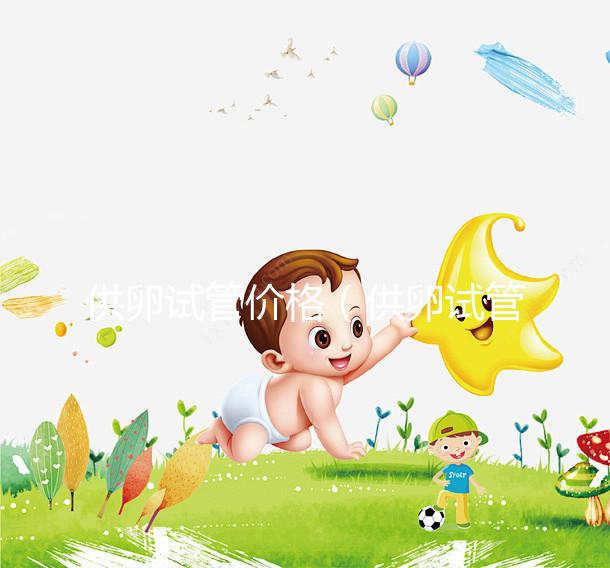 供卵試管價格(供卵試管價格是多少)