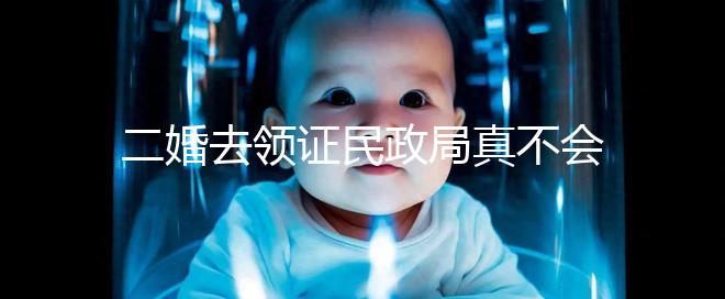 二婚去領證民政局真不會問你幾個孩子！涉及隱私可保密