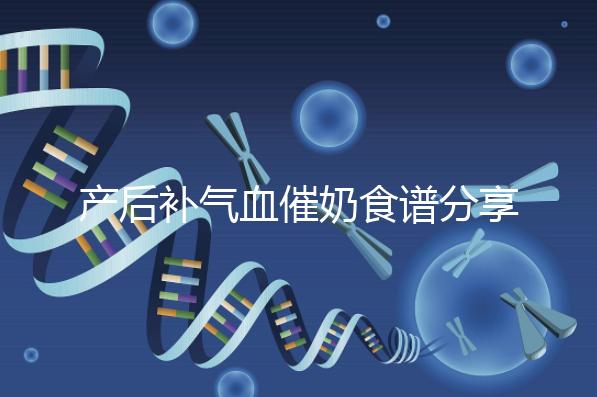 產(chǎn)后補(bǔ)氣血催奶食譜分享,多吃這些食物奶水蹭蹭往上漲