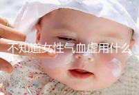 不知道女性氣血虛用什么中藥泡水好看，每天一杯補血養顏