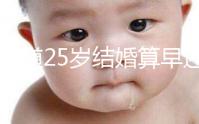 不知道25歲結(jié)婚算早還是算晚？已婚男女：看你幾歲談戀愛