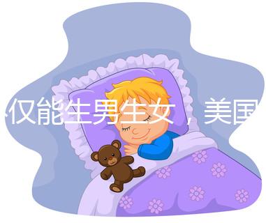 不僅能生男生女,美國第三代試管嬰兒技術還有這些優勢