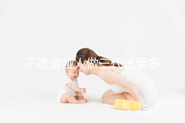 不造聾啞人做三代試管多少錢一次戳,有沒有補(bǔ)貼60s找出