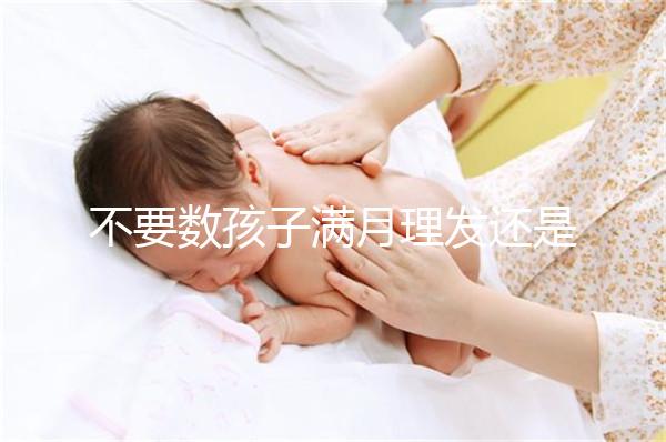 不要數孩子滿月理發還是百天理發只有找到合適的時間，你才能充滿祝福