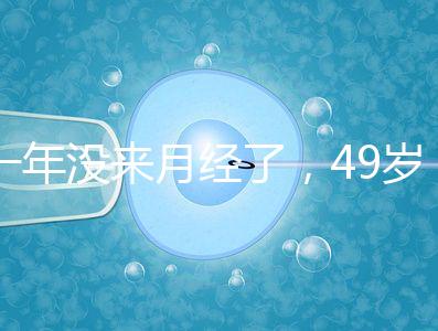 一年沒來月經了,49歲做試管嬰兒成功的幾率大嗎?