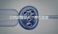 三代試管嬰兒：是否能夠一次就成功嗎？