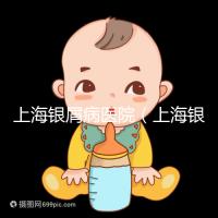 上海銀屑病醫(yī)院（上海銀屑病醫(yī)院Top排名表）