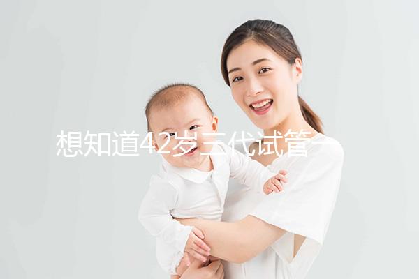 想知道42歲三代試管一次成功率有多高,請(qǐng)從真實(shí)案例入手