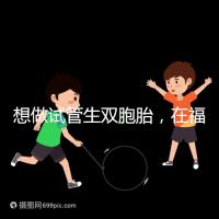 想做試管生雙胞胎，在福安哪個(gè)醫(yī)院能做試管嬰兒？