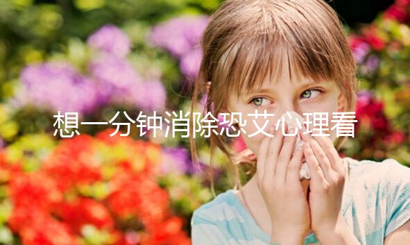 想一分鐘消除恐艾心理看過(guò)來(lái),使用這三個(gè)辦法立竿見影