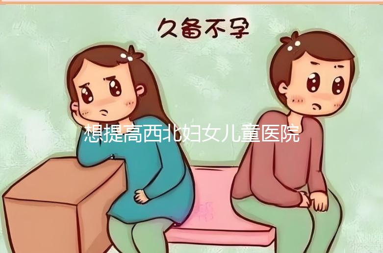 想提高西北婦女兒童醫(yī)院試管成功率看這，聽生殖醫(yī)生怎么說