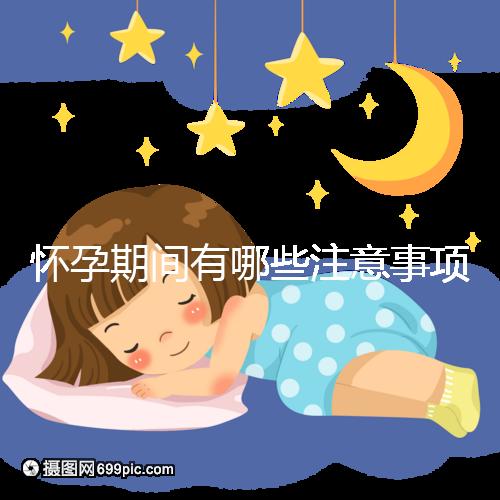 懷孕期間有哪些注意事項(xiàng)？