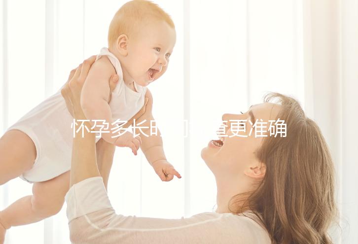 懷孕多長時間檢查更準確？