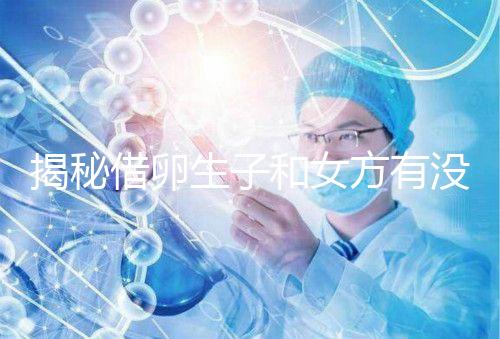 揭秘借卵生子和女方有沒(méi)有關(guān)系,專家:無(wú)孕媽遺傳基因