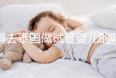 有去泰國做試管嬰兒的嗎(有去泰國做試管嬰兒的嗎知乎)
