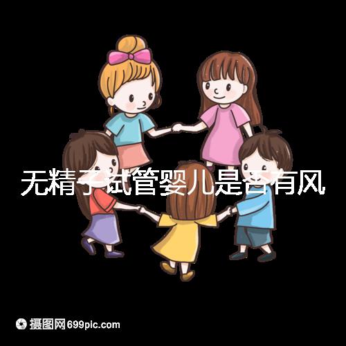 無精子試管嬰兒是否有風險取決于這一點在大多數情況下，它不會被遺傳不要盲目猜測