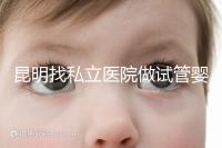 昆明找私立醫院做試管嬰兒一般花多少錢？