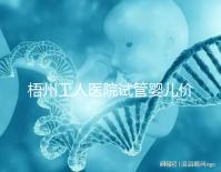 梧州工人醫院試管嬰兒價格真不貴，想報銷助孕費用進來看看