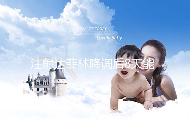 注射達菲林降調(diào)后8天能來月經(jīng)嗎?主要取決于這2個因素