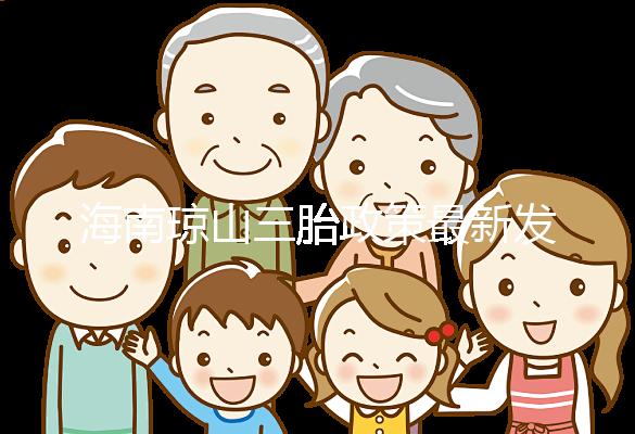 海南瓊山三胎政策最新發(fā)布2024,符合條件都可領(lǐng)補(bǔ)貼