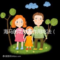 海馬的功效與作用吃法（海馬的功效與作用吃法禁忌）