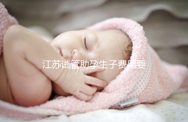 江蘇試管助孕生子費用要多少?附醫(yī)院成功率費用參考