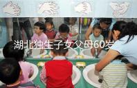 湖北獨生子女父母60歲費發放標準細則，黃石怎么領取來瞧