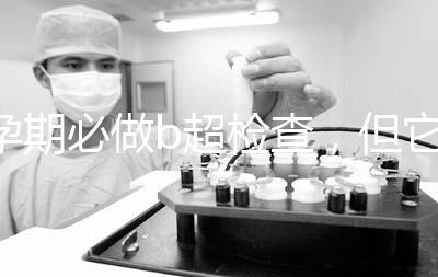 孕期必做b超檢查,但它不是萬能的還需進(jìn)一步做唐篩