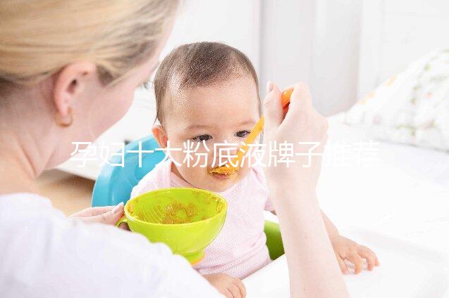 孕婦十大粉底液牌子推薦，純植物成分對胎兒傷害小